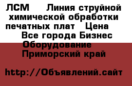 ЛСМ - 1 Линия струйной химической обработки печатных плат › Цена ­ 111 - Все города Бизнес » Оборудование   . Приморский край